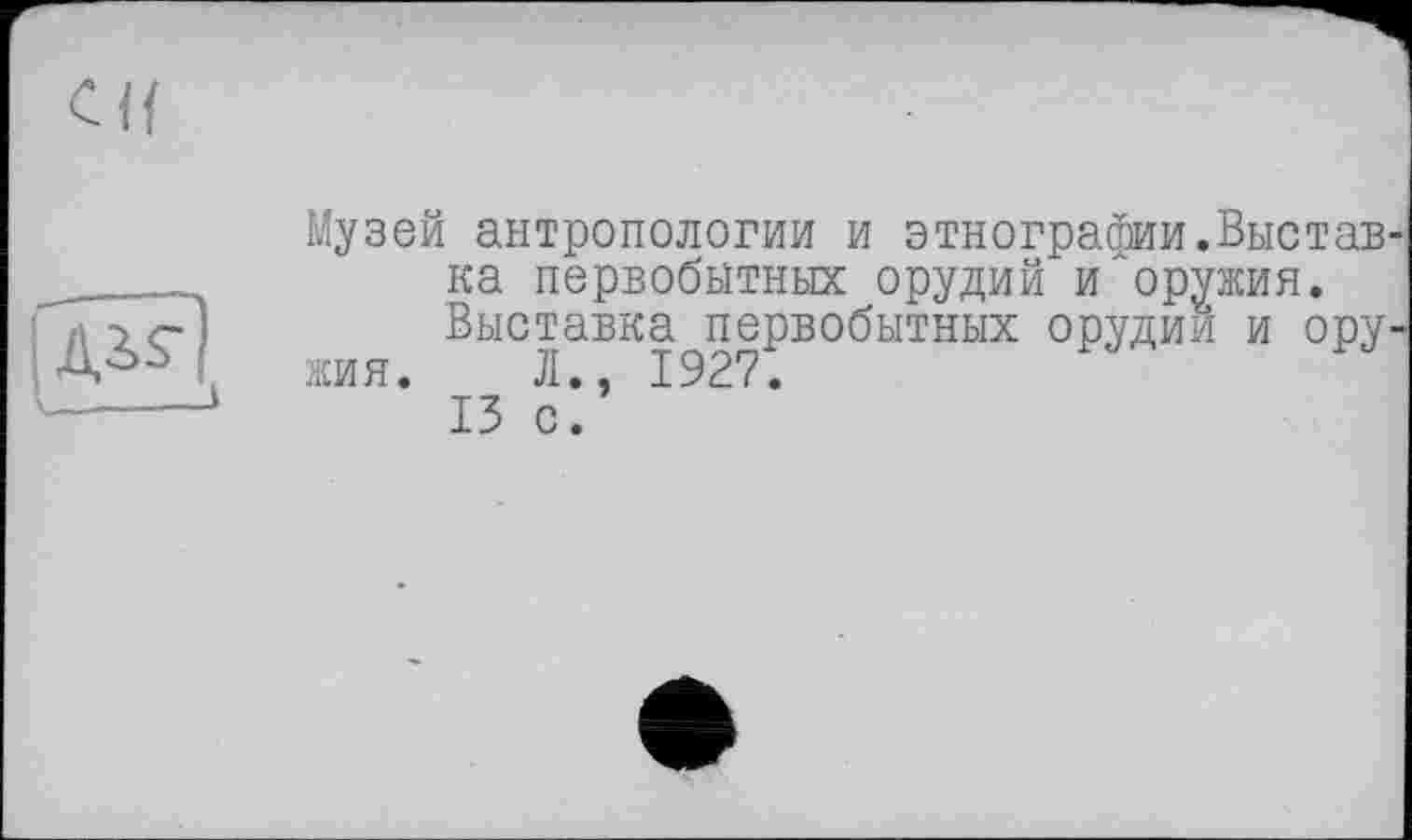 ﻿Музей антропологии и этнографии.Вистав ка первобытных орудий и"оружия.
Выставка первобытных орудии и ору жия. Л., 1927.
13 с.